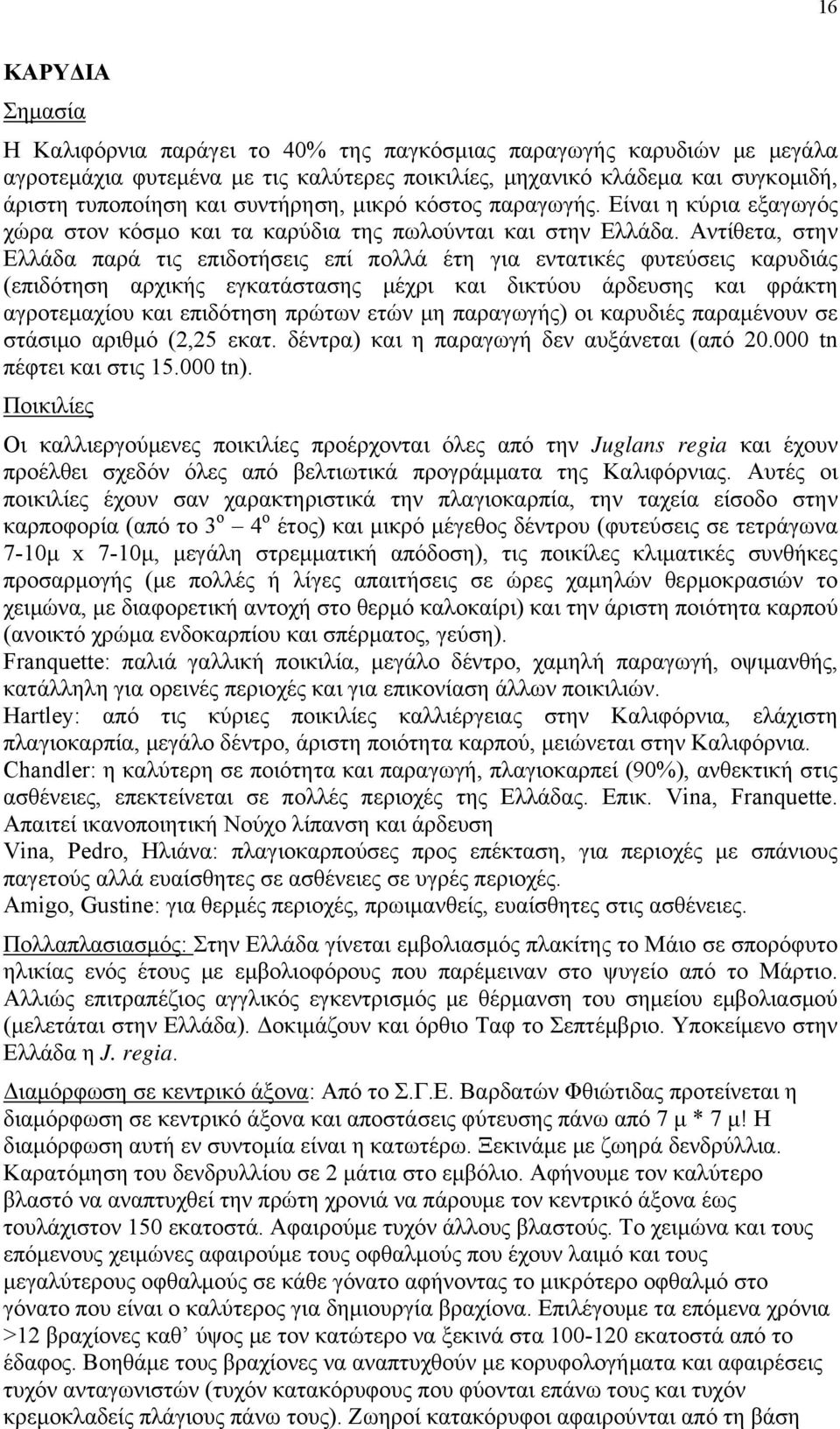 Αντίθετα, στην Ελλάδα παρά τις επιδοτήσεις επί πολλά έτη για εντατικές φυτεύσεις καρυδιάς (επιδότηση αρχικής εγκατάστασης μέχρι και δικτύου άρδευσης και φράκτη αγροτεμαχίου και επιδότηση πρώτων ετών