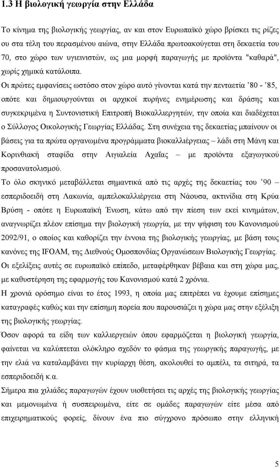 Οι πρώτες εμφανίσεις ωστόσο στον χώρο αυτό γίνονται κατά την πενταετία 80-85, οπότε και δημιουργούνται οι αρχικοί πυρήνες ενημέρωσης και δράσης και συγκεκριμένα η Συντονιστική Επιτροπή