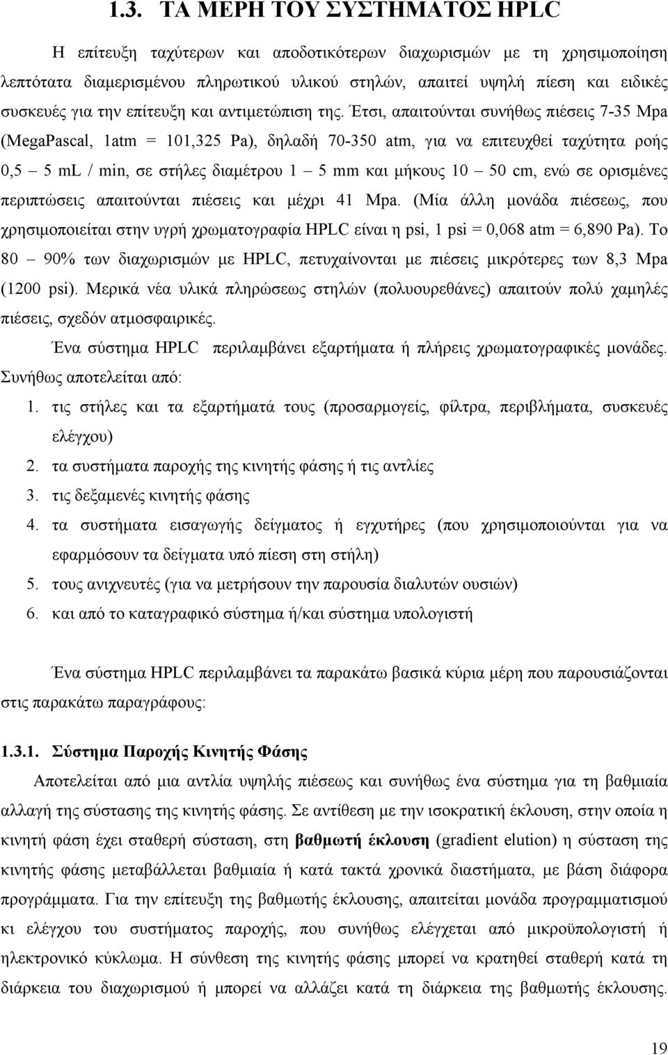 Έτσι, απαιτούνται συνήθως πιέσεις 7-35 Mpa (MegaPascal, 1atm = 101,325 Pa), δηλαδή 70-350 atm, για να επιτευχθεί ταχύτητα ροής 0,5 5 ml / min, σε στήλες διαµέτρου 1 5 mm και µήκους 10 50 cm, ενώ σε