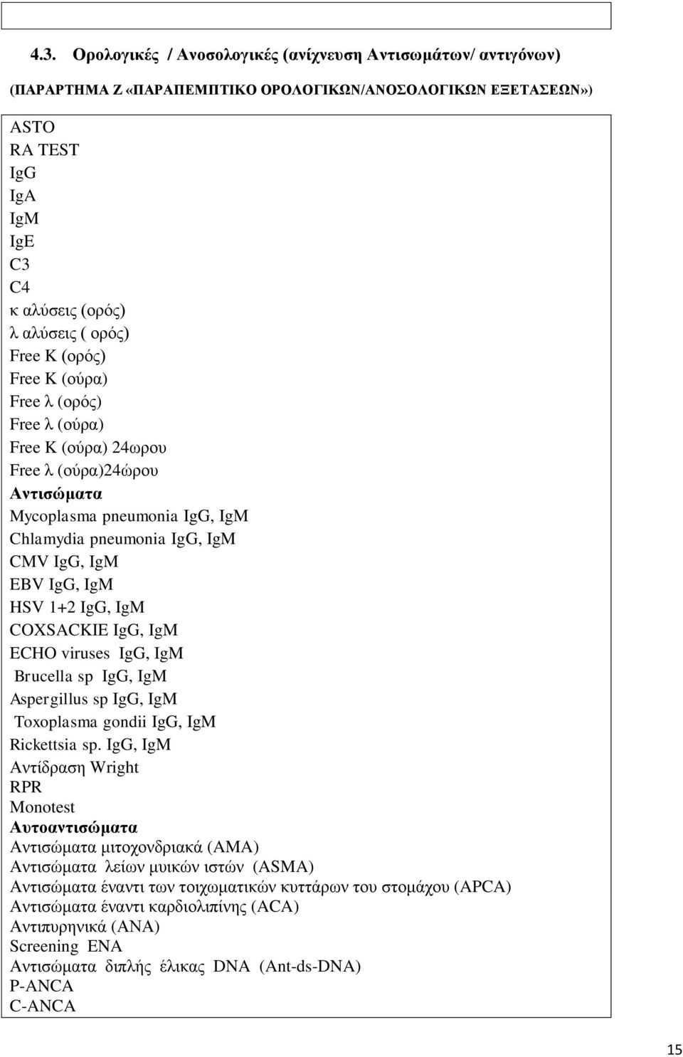 1+2 IgG, IgM COXSACKIE IgG, IgM ECHO viruses IgG, IgM Brucella sp IgG, IgM Aspergillus sp IgG, IgM Toxoplasma gondii IgG, IgM Rickettsia sp.