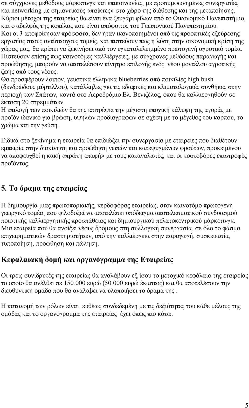 Και οι 3 αποφοίτησαν πρόσφατα, δεν ήταν ικανοποιημένοι από τις προοπτικές εξεύρεσης εργασίας στους αντίστοιχους τομείς, και πιστεύουν πως η λύση στην οικονομική κρίση της χώρας μας, θα πρέπει να