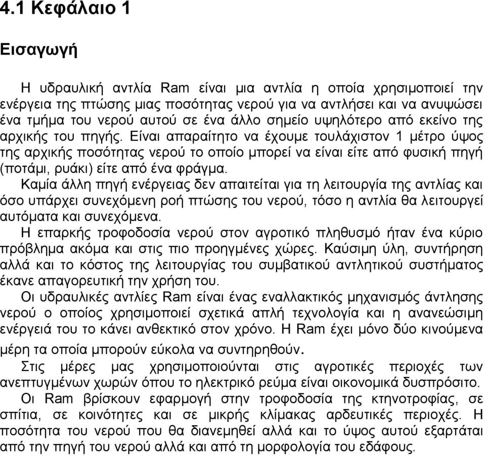 Είναι απαραίτητο να έχουμε τουλάχιστον 1 μέτρο ύψος της αρχικής ποσότητας νερού το οποίο μπορεί να είναι είτε από φυσική πηγή (ποτάμι, ρυάκι) είτε από ένα φράγμα.