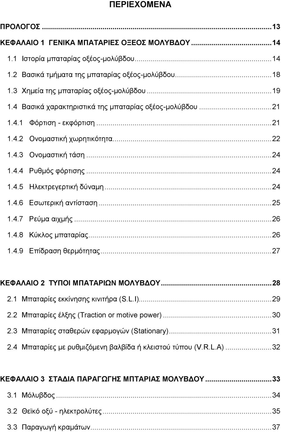 .. 24 1.4.4 Ρυθμός φόρτισης... 24 1.4.5 Ηλεκτρεγερτική δύναμη... 24 1.4.6 Εσωτερική αντίσταση... 25 1.4.7 Ρεύμα αιχμής... 26 1.4.8 Κύκλος μπαταρίας... 26 1.4.9 Επίδραση θερμότητας.