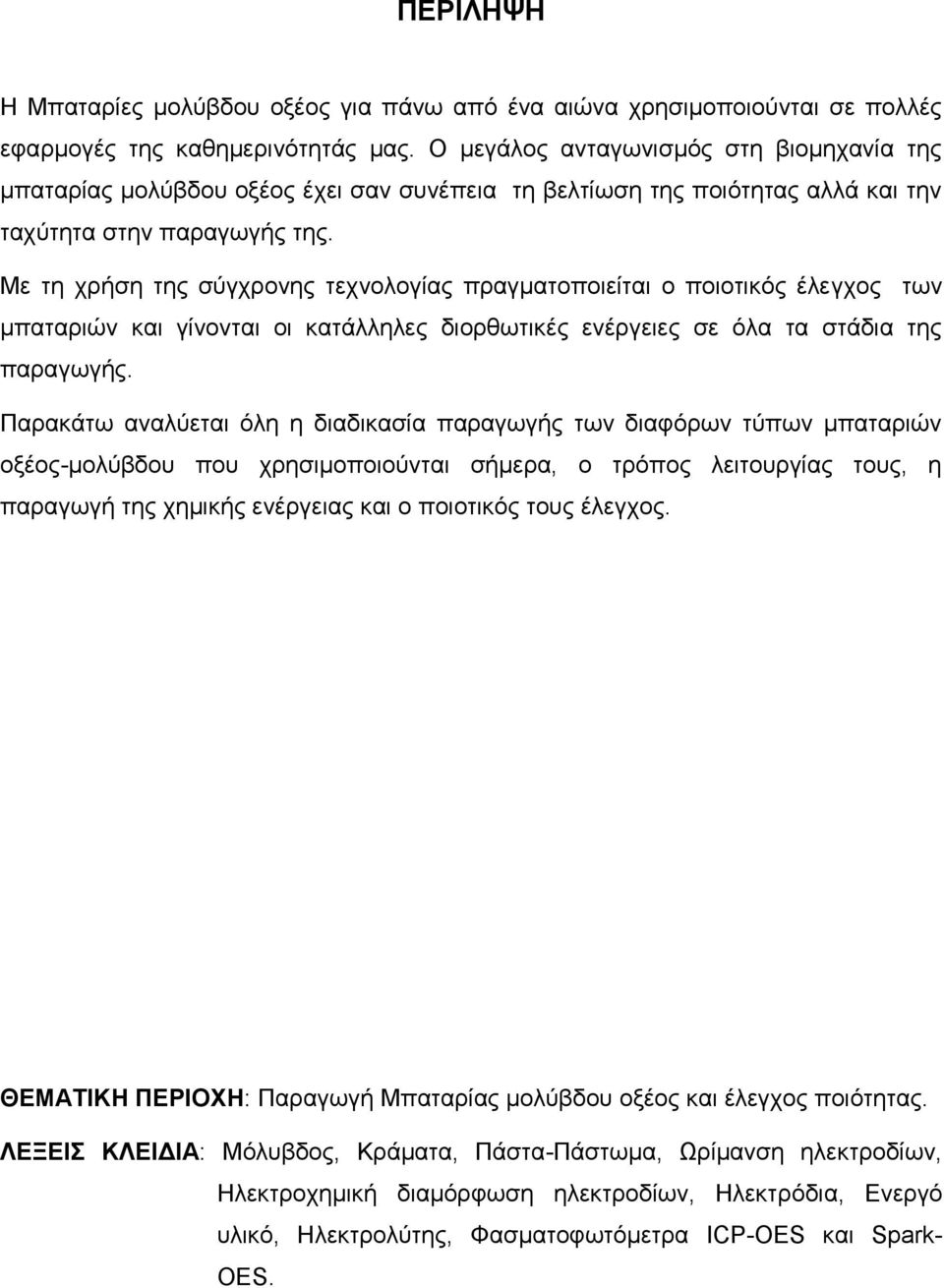 Με τη χρήση της σύγχρονης τεχνολογίας πραγματοποιείται ο ποιοτικός έλεγχος των μπαταριών και γίνονται οι κατάλληλες διορθωτικές ενέργειες σε όλα τα στάδια της παραγωγής.