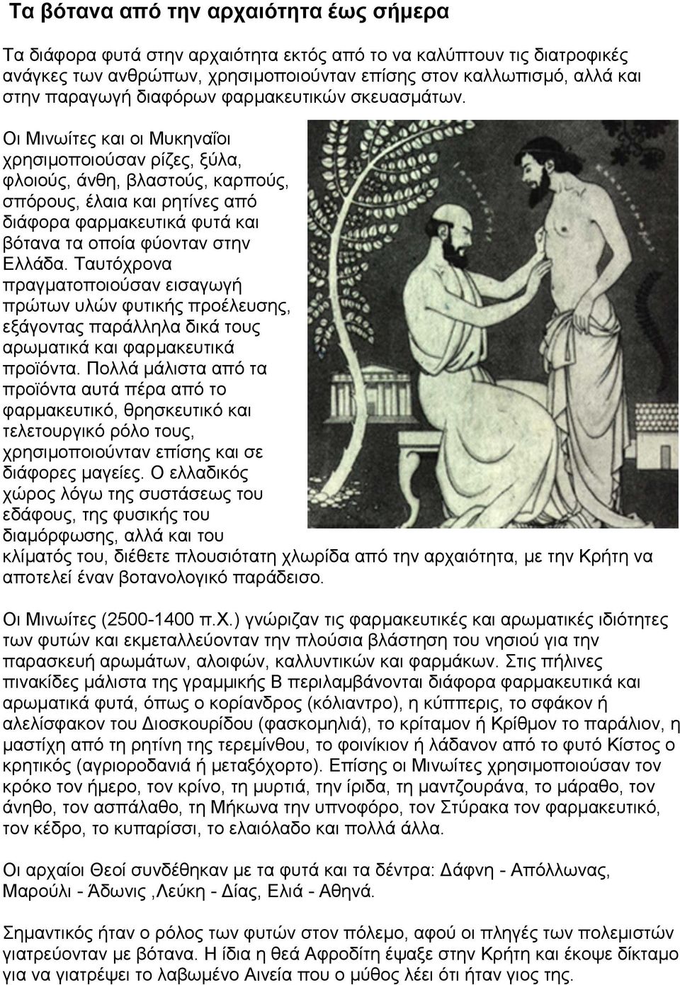 Οι Μινωίτες και οι Μυκηναΐοι χρησιμοποιούσαν ρίζες, ξύλα, φλοιούς, άνθη, βλαστούς, καρπούς, σπόρους, έλαια και ρητίνες από διάφορα φαρμακευτικά φυτά και βότανα τα οποία φύονταν στην Ελλάδα.