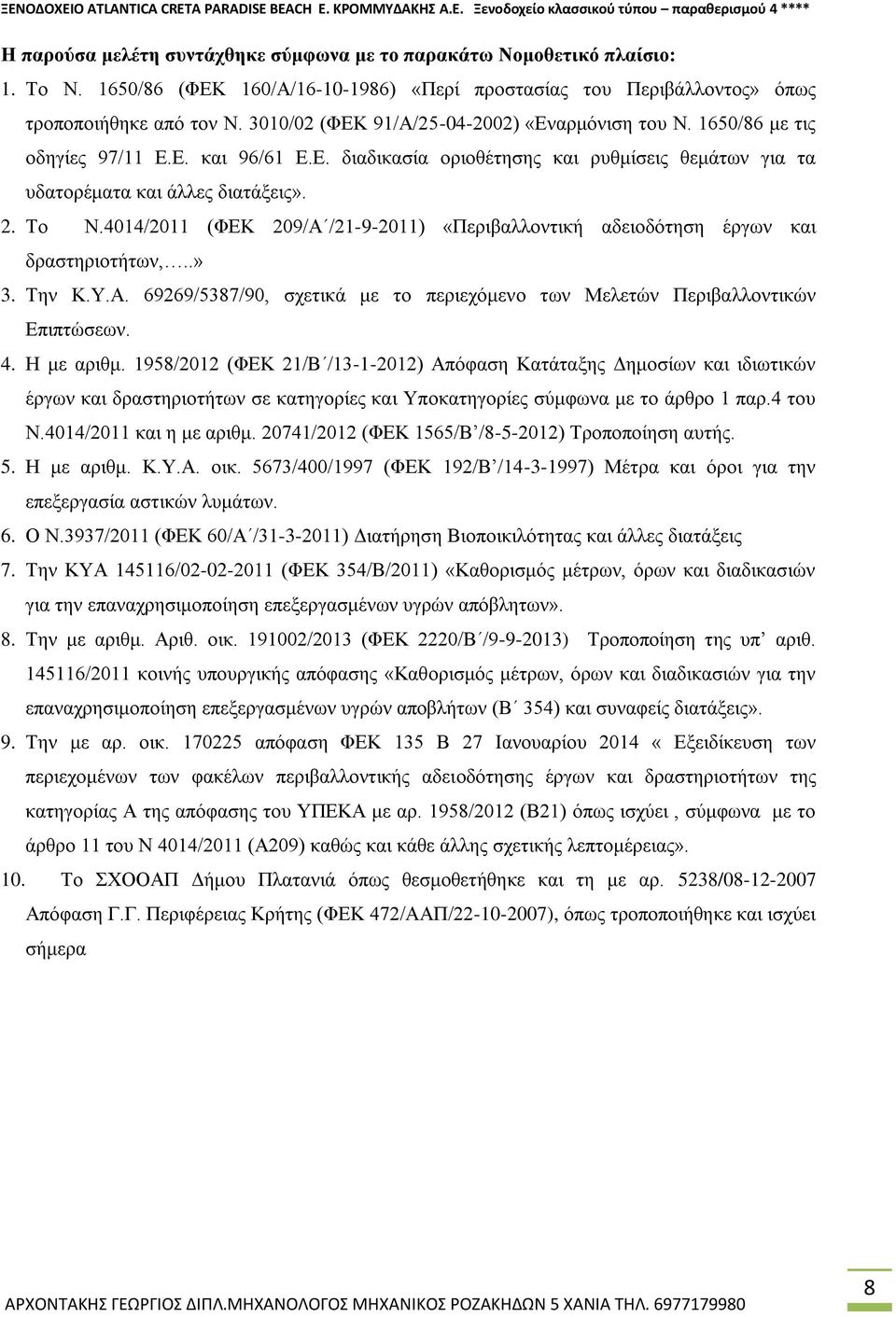 2. Το Ν.4014/2011 (ΦΕΚ 209/Α /21-9-2011) «Περιβαλλοντική αδειοδότηση έργων και δραστηριοτήτων,..» 3. Την Κ.Υ.Α. 69269/5387/90, σχετικά με το περιεχόμενο των Μελετών Περιβαλλοντικών Επιπτώσεων. 4.