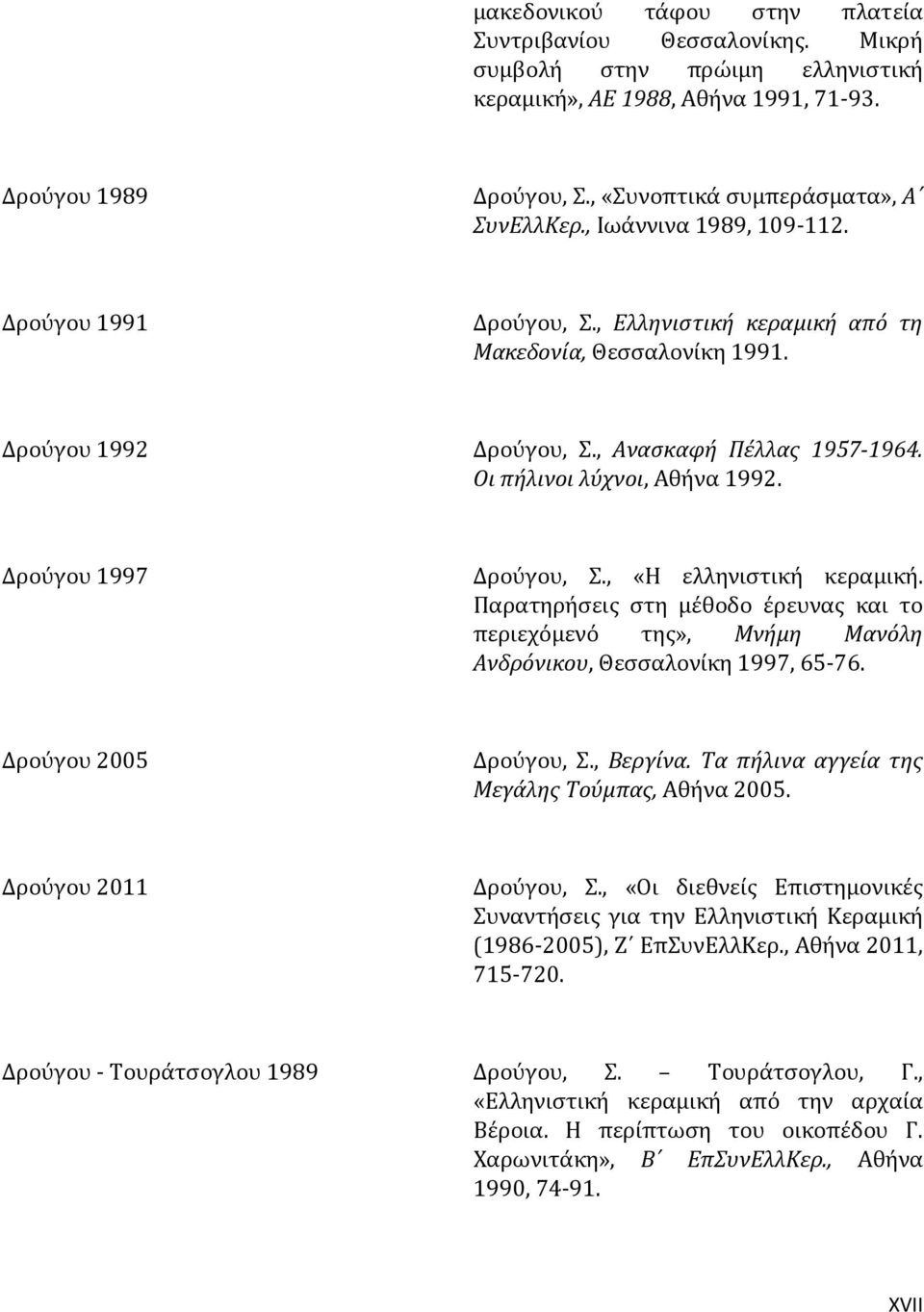 Δρούγου 1997 Δρούγου, Σ., «Η ελληνιστική κεραμική. Παρατηρήσεις στη μέθοδο έρευνας και το περιεχόμενό της», Μνήμη Μανόλη Ανδρόνικου, Θεσσαλονίκη 1997, 65-76. Δρούγου 2005 Δρούγου, Σ., Βεργίνα.
