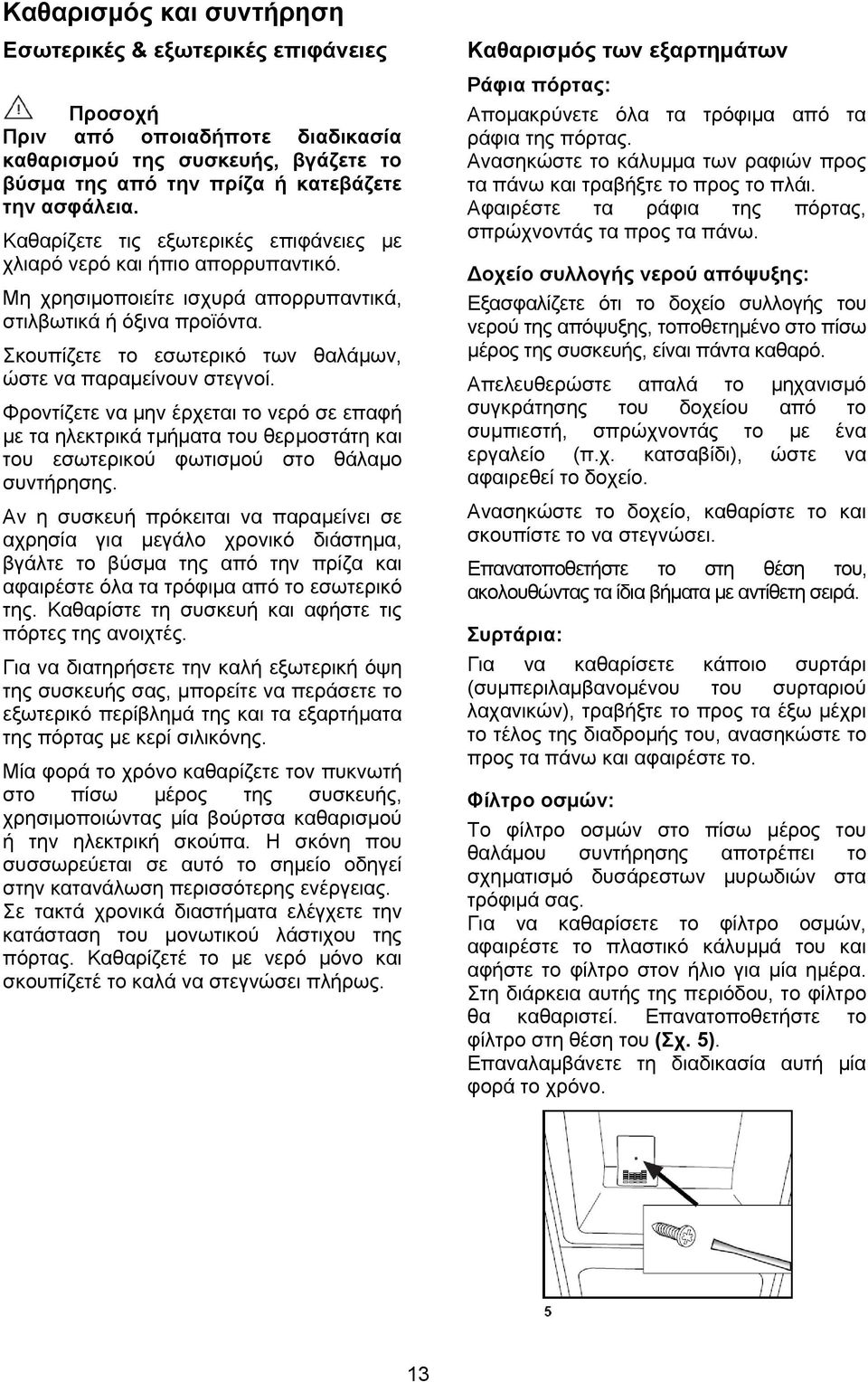 Σκουπίζετε το εσωτερικό των θαλάμων, ώστε να παραμείνουν στεγνοί. Φροντίζετε να μην έρχεται το νερό σε επαφή με τα ηλεκτρικά τμήματα του θερμοστάτη και του εσωτερικού φωτισμού στο θάλαμο συντήρησης.