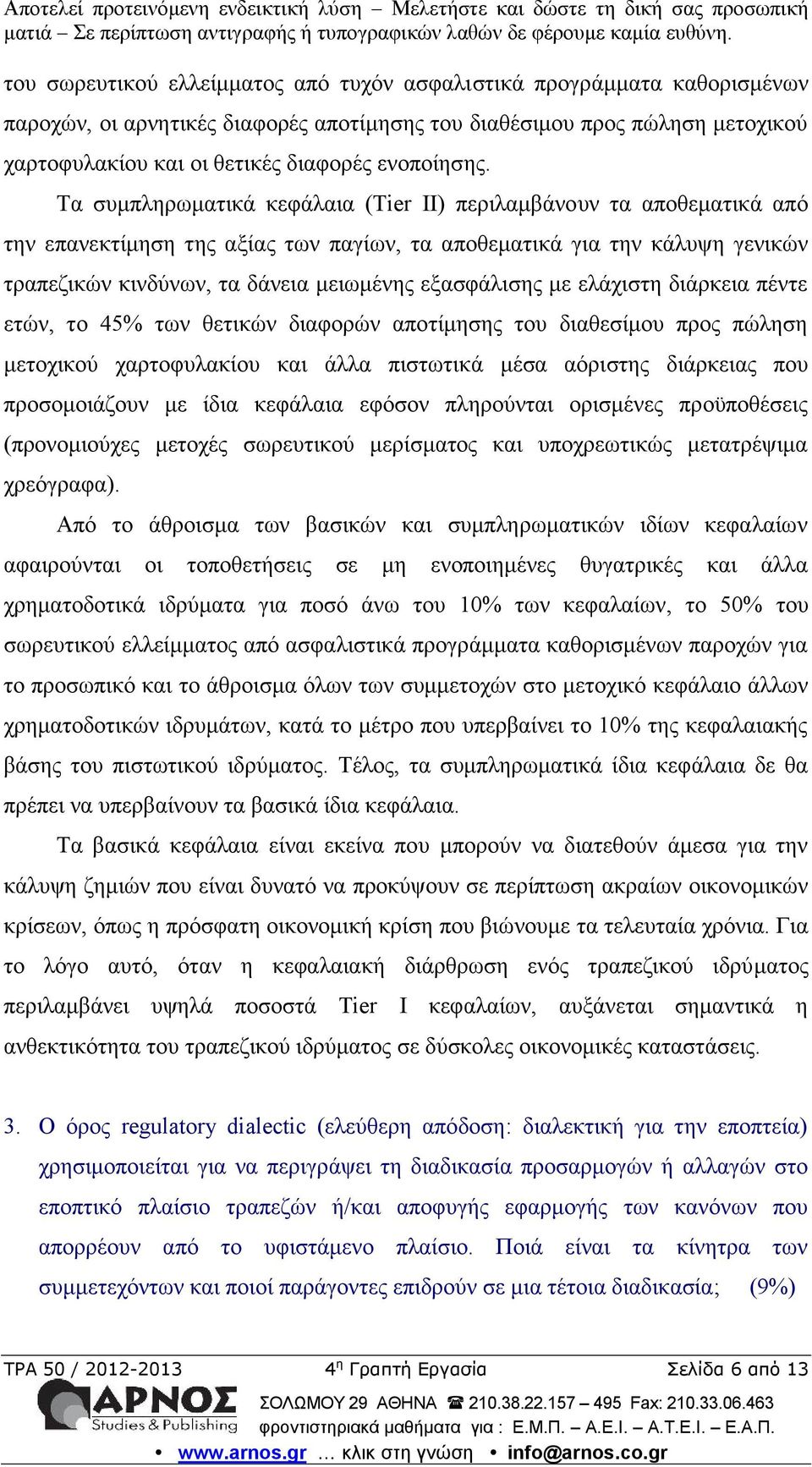 Τα συμπληρωματικά κεφάλαια (Τier II) περιλαμβάνο υν τα αποθεματικά από την επανεκτίμηση της αξίας των παγίων, τα αποθεματικά για την κάλυψη γενικών τραπεζικών κινδύνων, τα δάνεια μειωμένης