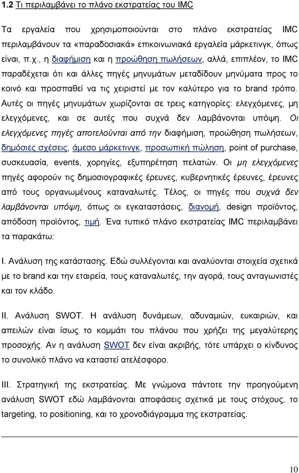 , η διαφήμιση και η προώθηση πωλήσεων, αλλά, επιπλέον, το IMC παραδέχεται ότι και άλλες πηγές μηνυμάτων μεταδίδουν μηνύματα προς το κοινό και προσπαθεί να τις χειριστεί με τον καλύτερο για το brand