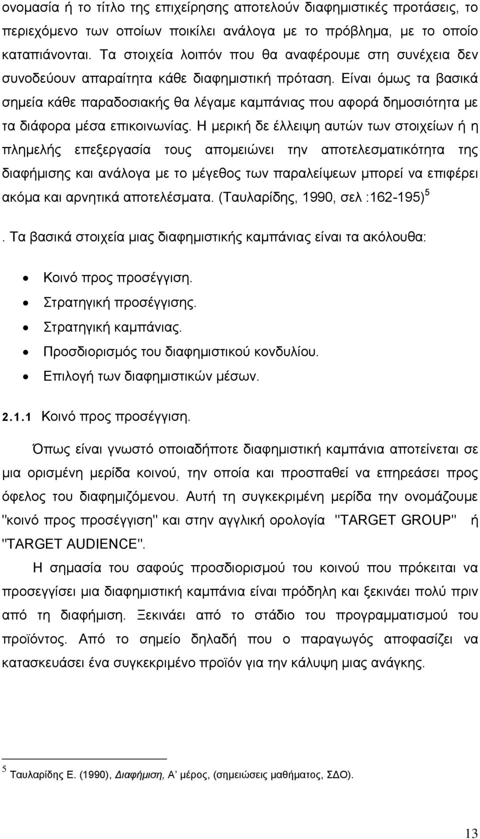 Είναι όμως τα βασικά σημεία κάθε παραδοσιακής θα λέγαμε καμπάνιας που αφορά δημοσιότητα με τα διάφορα μέσα επικοινωνίας.