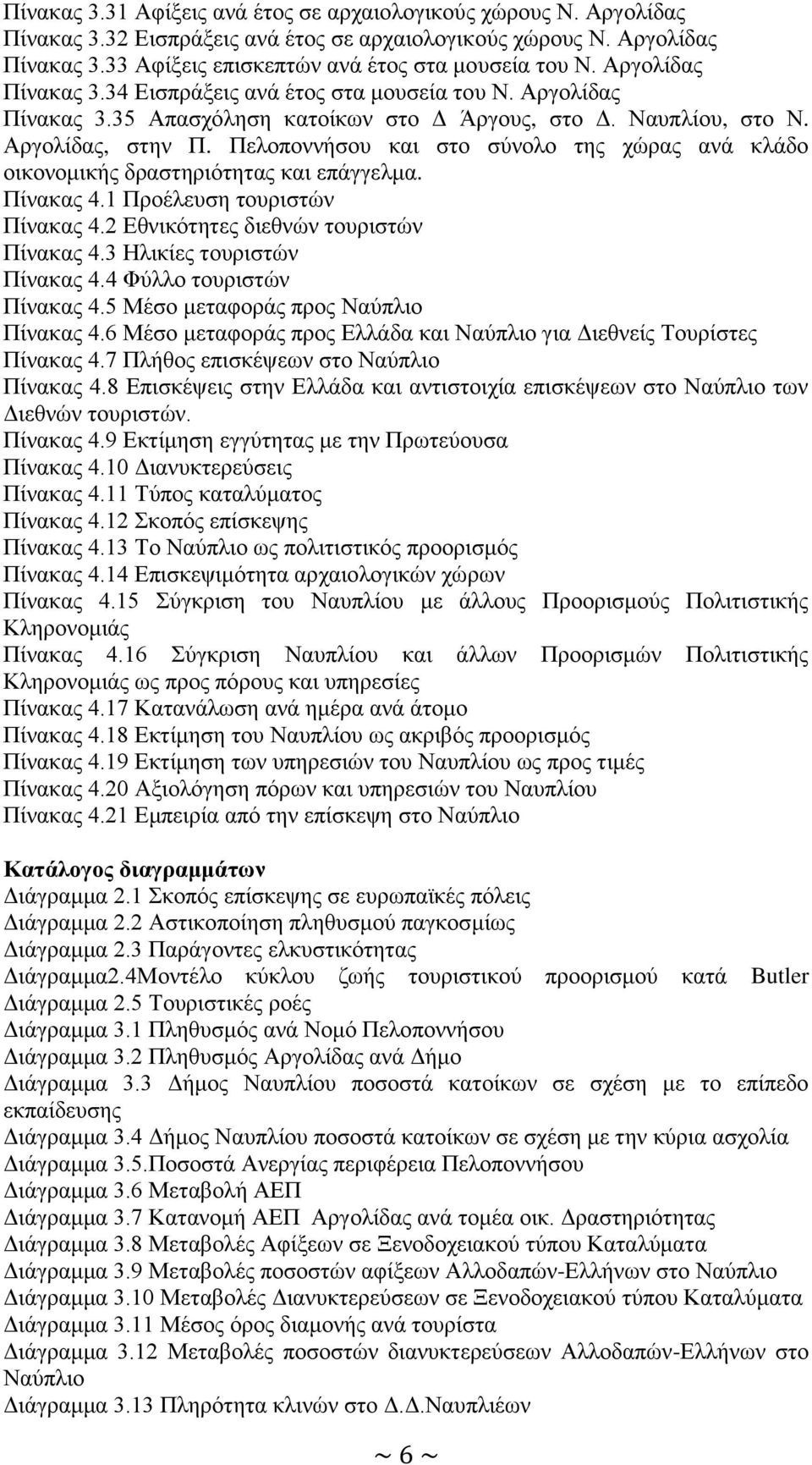 Πελοποννήσου και στο σύνολο της χώρας ανά κλάδο οικονομικής δραστηριότητας και επάγγελμα. Πίνακας 4.1 Προέλευση τουριστών Πίνακας 4.2 Εθνικότητες διεθνών τουριστών Πίνακας 4.