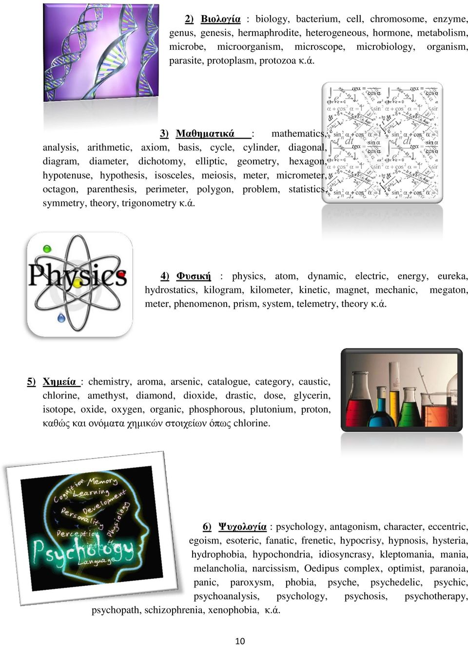 3) Μαθηματικά : mathematics, analysis, arithmetic, axiom, basis, cycle, cylinder, diagonal, diagram, diameter, dichotomy, elliptic, geometry, hexagon, hypotenuse, hypothesis, isosceles, meiosis,