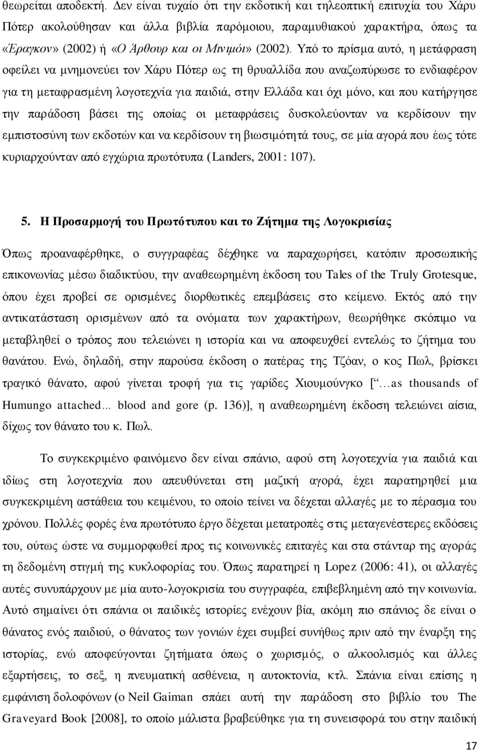 Υπό το πρίσμα αυτό, η μετάφραση οφείλει να μνημονεύει τον Χάρυ Πότερ ως τη θρυαλλίδα που αναζωπύρωσε το ενδιαφέρον για τη μεταφρασμένη λογοτεχνία για παιδιά, στην Ελλάδα και όχι μόνο, και που