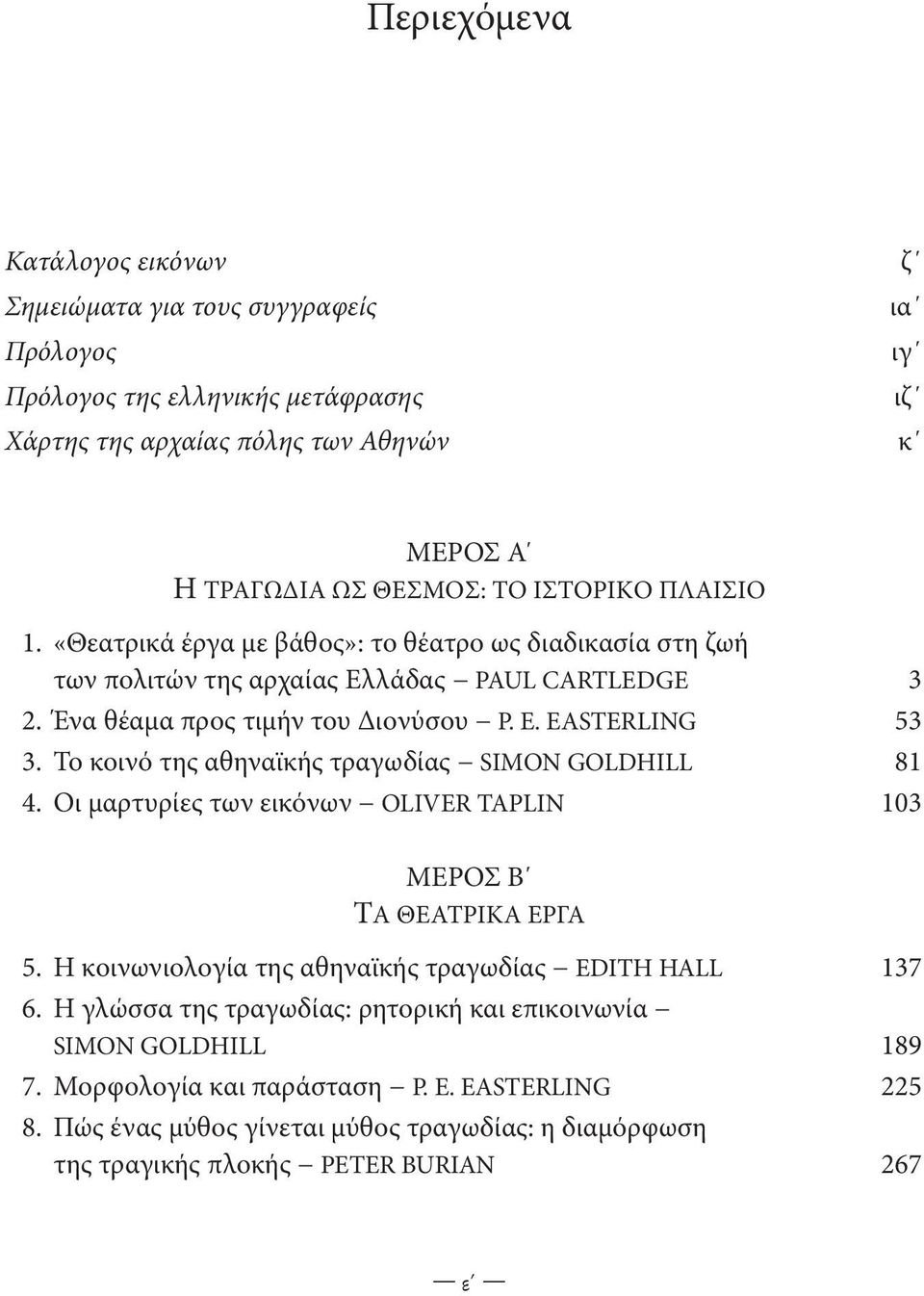 Το κοινό της αθηναϊκής τραγωδίας SIMON GOLDHILL 81 4. Οι μαρτυρίες των εικόνων OLIVER TAPLIN 103 ΜΕΡΟΣ Β Τα θεατρικa eργα 5. Η κοινωνιολογία της αθηναϊκής τραγωδίας EDITH HALL 137 6.