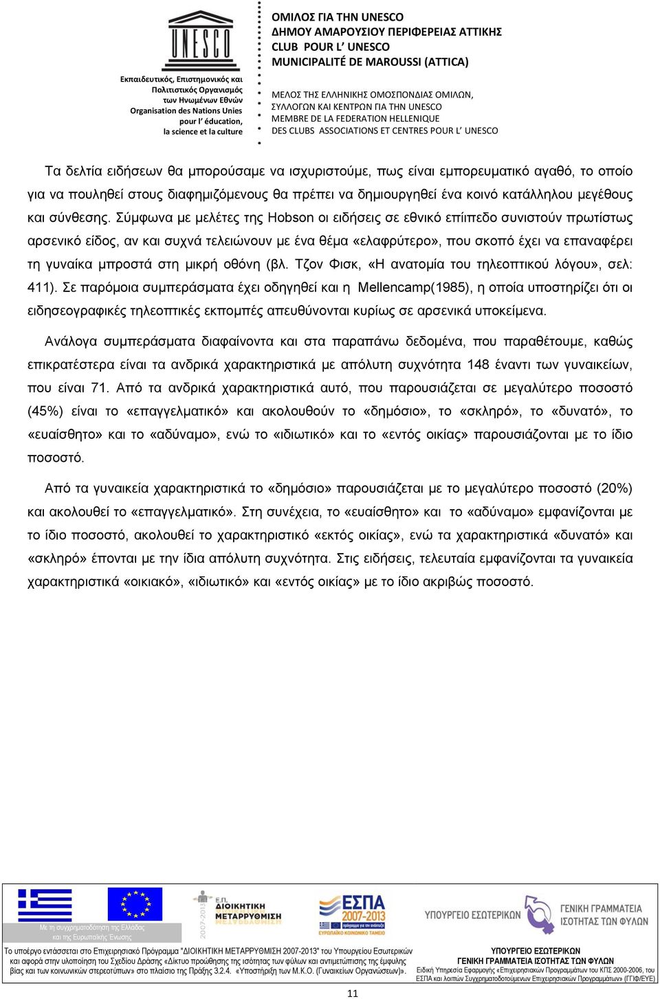 μικρή οθόνη (βλ. Τζον Φισκ, «Η ανατομία του τηλεοπτικού λόγου», σελ: 411).