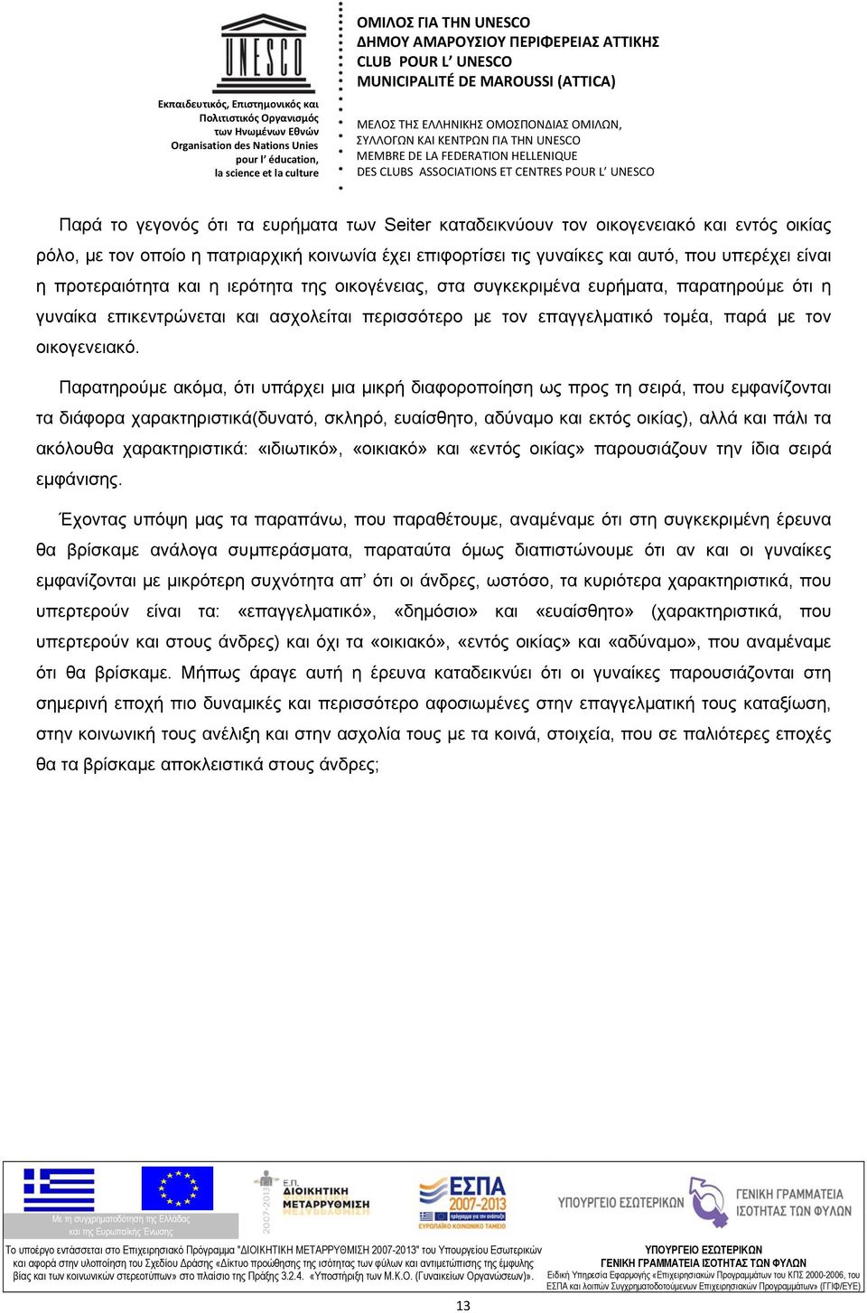 Παρατηρούμε ακόμα, ότι υπάρχει μια μικρή διαφοροποίηση ως προς τη σειρά, που εμφανίζονται τα διάφορα χαρακτηριστικά(δυνατό, σκληρό, ευαίσθητο, αδύναμο και εκτός οικίας), αλλά και πάλι τα ακόλουθα