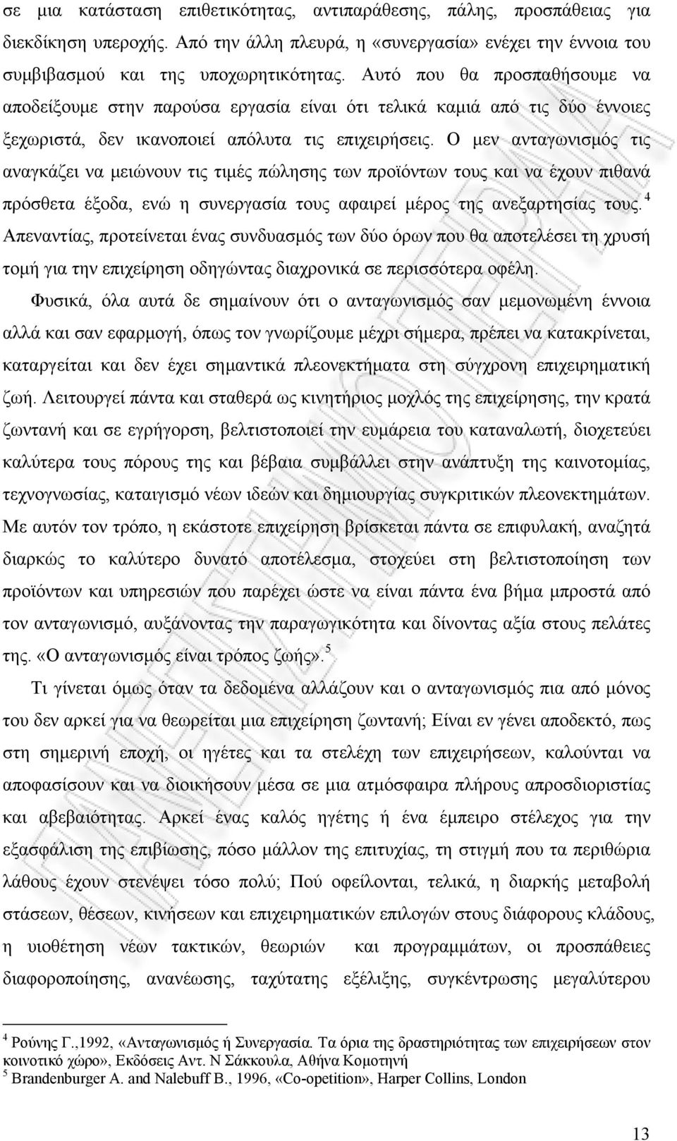 Ο μεν ανταγωνισμός τις αναγκάζει να μειώνουν τις τιμές πώλησης των προϊόντων τους και να έχουν πιθανά πρόσθετα έξοδα, ενώ η συνεργασία τους αφαιρεί μέρος της ανεξαρτησίας τους.