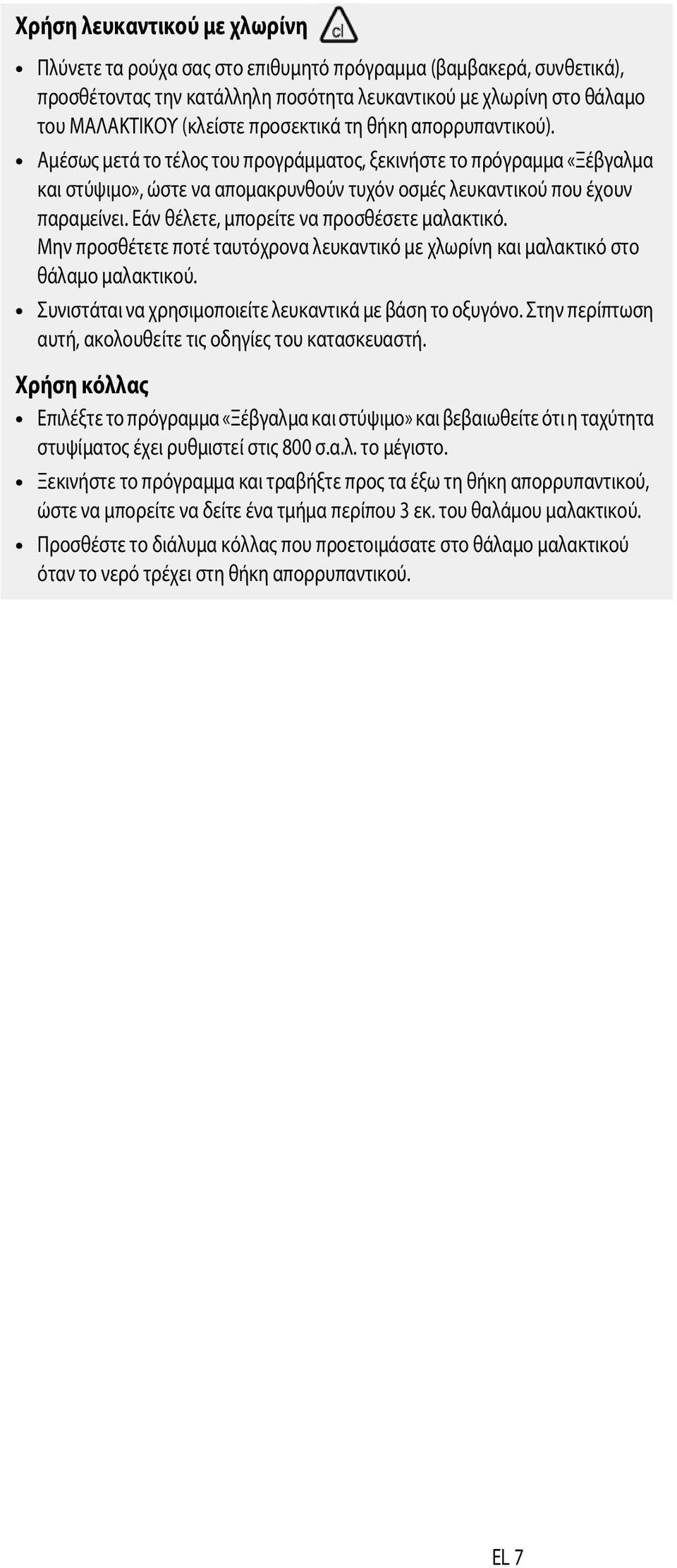 Εάν θέλετε, μπορείτε να προσθέσετε μαλακτικό. Μην προσθέτετε ποτέ ταυτόχρονα λευκαντικό με χλωρίνη και μαλακτικό στο θάλαμο μαλακτικού. Συνιστάται να χρησιμοποιείτε λευκαντικά με βάση το οξυγόνο.