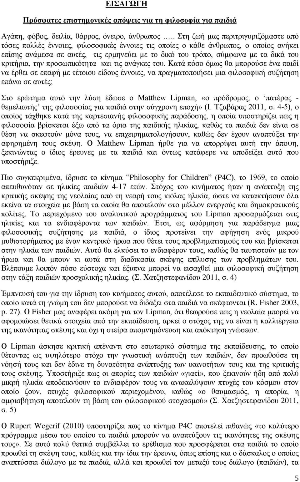 δικά του κριτήρια, την προσωπικότητα και τις ανάγκες του.