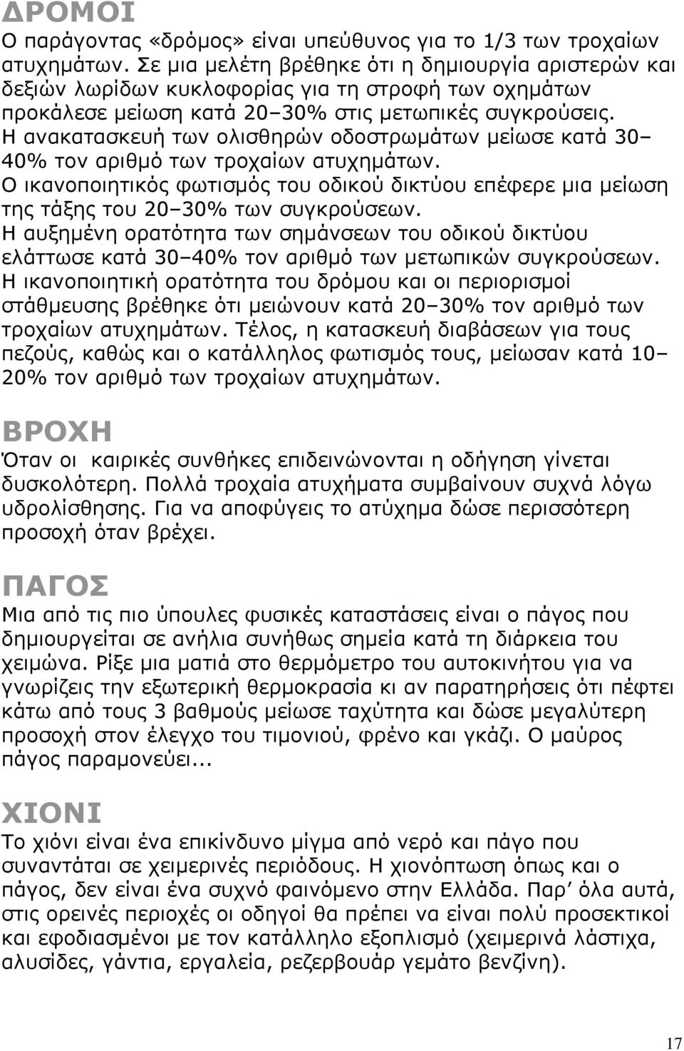 Η ανακατασκευή των ολισθηρών οδοστρωμάτων μείωσε κατά 30 40% τον αριθμό των τροχαίων ατυχημάτων. Ο ικανοποιητικός φωτισμός του οδικού δικτύου επέφερε μια μείωση της τάξης του 20 30% των συγκρούσεων.