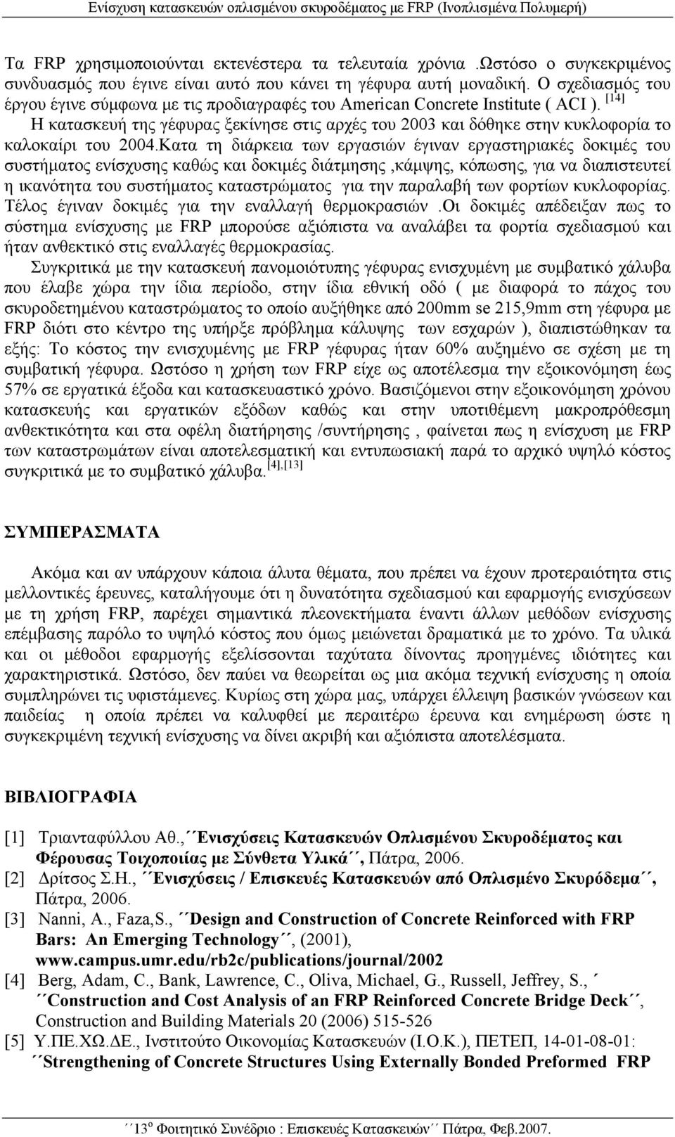 [14] Η κατασκευή της γέφυρας ξεκίνησε στις αρχές του 2003 και δόθηκε στην κυκλοφορία το καλοκαίρι του 2004.