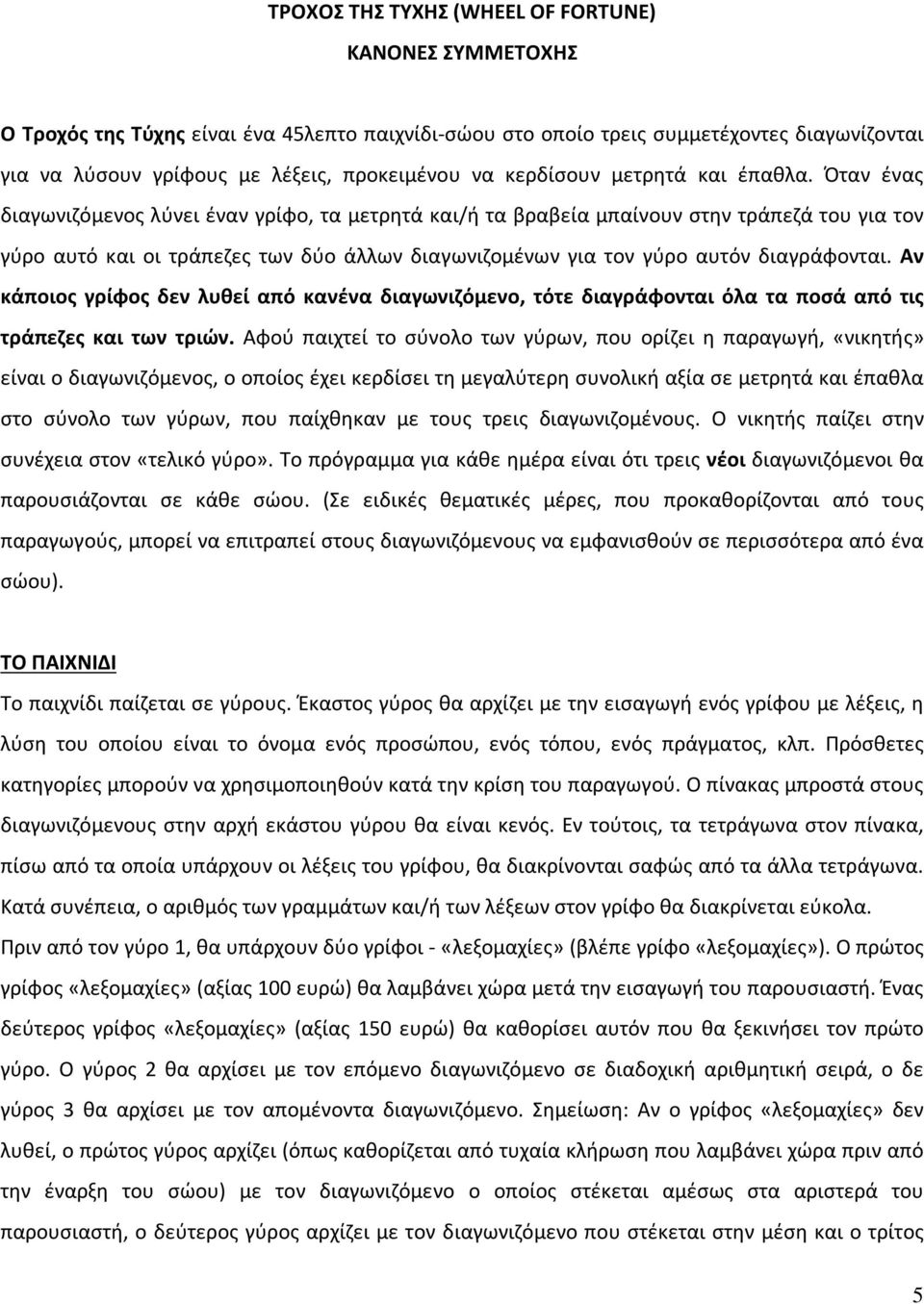 Όταν ένας διαγωνιζόμενος λύνει έναν γρίφο, τα μετρητά και/ή τα βραβεία μπαίνουν στην τράπεζά του για τον γύρο αυτό και οι τράπεζες των δύο άλλων διαγωνιζομένων για τον γύρο αυτόν διαγράφονται.