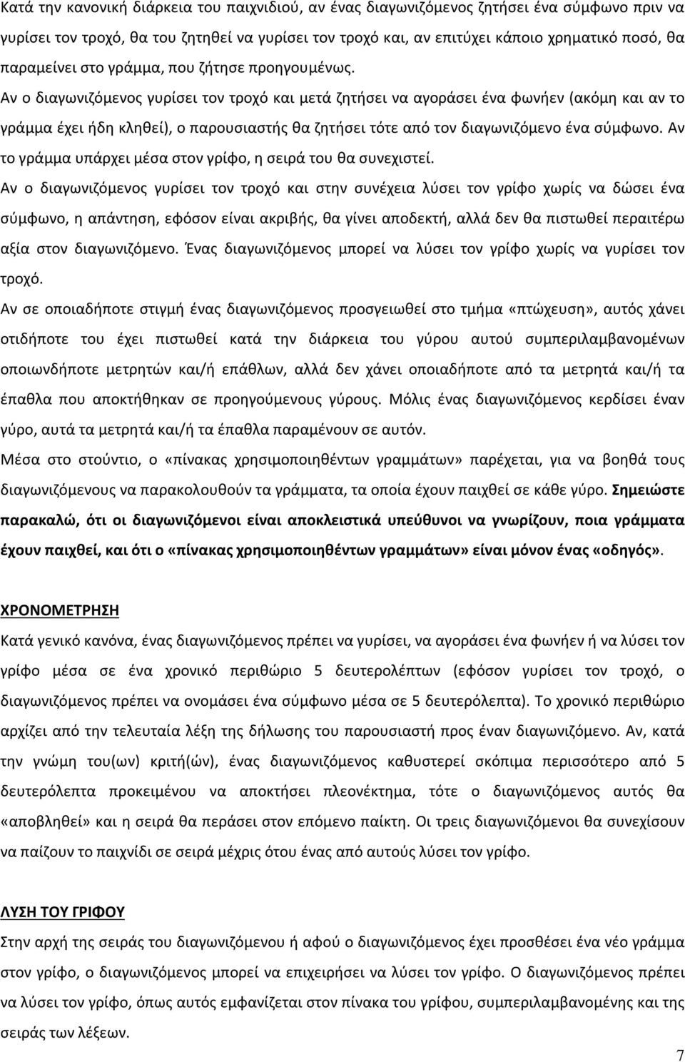 Αν ο διαγωνιζόμενος γυρίσει τον τροχό και μετά ζητήσει να αγοράσει ένα φωνήεν (ακόμη και αν το γράμμα έχει ήδη κληθεί), ο παρουσιαστής θα ζητήσει τότε από τον διαγωνιζόμενο ένα σύμφωνο.