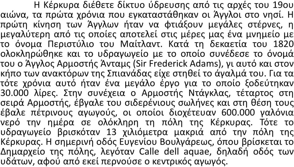 Κατά τη δεκαετία του 1820 ολοκληρώθηκε και το υδραγωγείο με το οποίο συνέδεσε το όνομά του ο Άγγλος Αρμοστής Άνταμς (Sir Frederick Adams), γι αυτό και στον κήπο των ανακτόρων της Σπιανάδας είχε