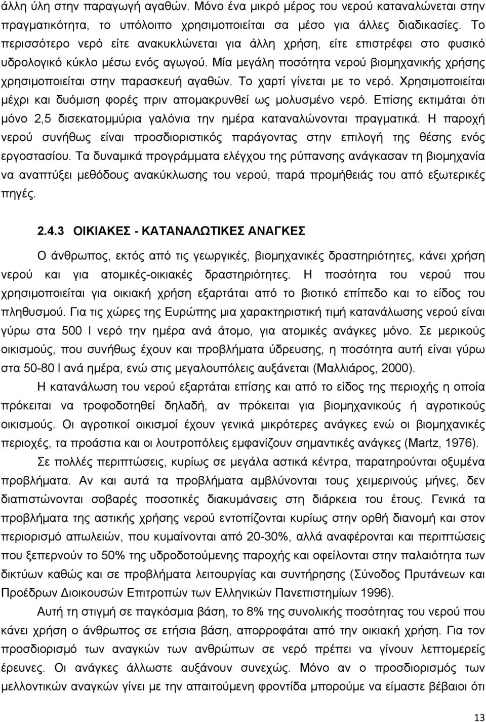 Μία μεγάλη ποσότητα νερού βιομηχανικής χρήσης χρησιμοποιείται στην παρασκευή αγαθών. Το χαρτί γίνεται με το νερό. Χρησιμοποιείται μέχρι και δυόμιση φορές πριν απομακρυνθεί ως μολυσμένο νερό.