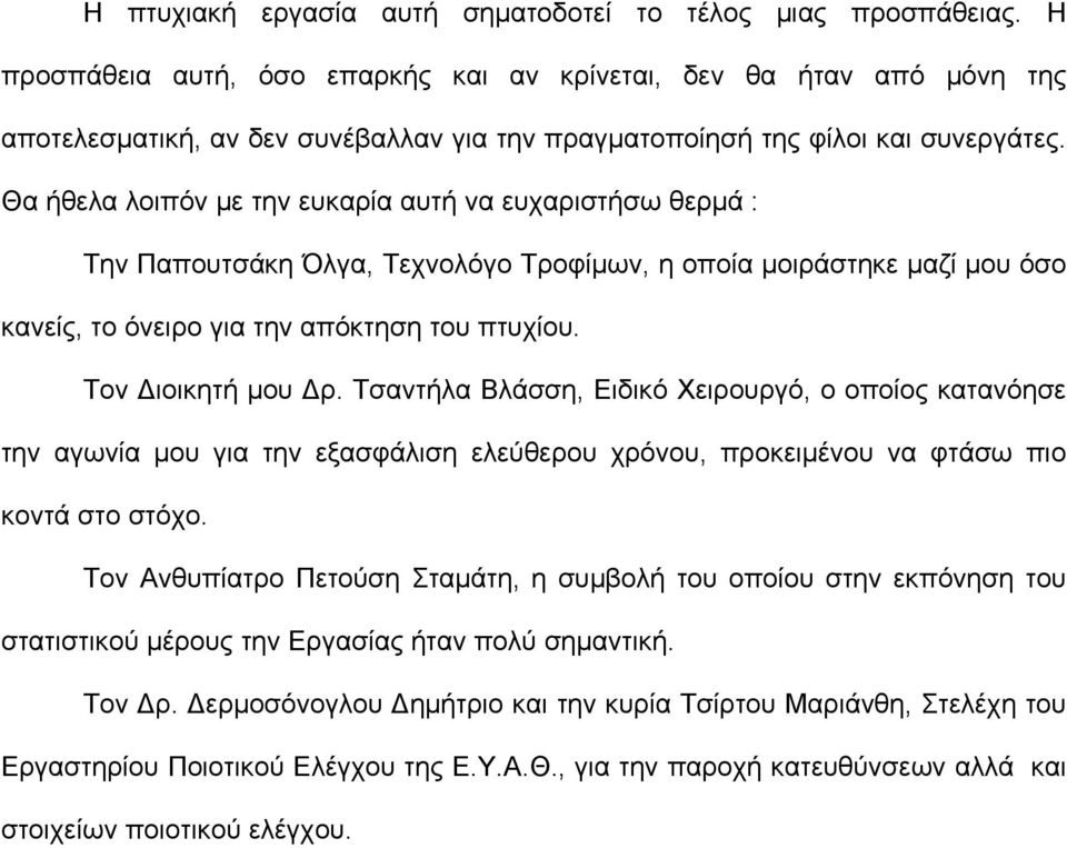 Θα ήθελα λοιπόν με την ευκαρία αυτή να ευχαριστήσω θερμά : Την Παπουτσάκη Όλγα, Τεχνολόγο Τροφίμων, η οποία μοιράστηκε μαζί μου όσο κανείς, το όνειρο για την απόκτηση του πτυχίου. Τον Διοικητή μου Δρ.