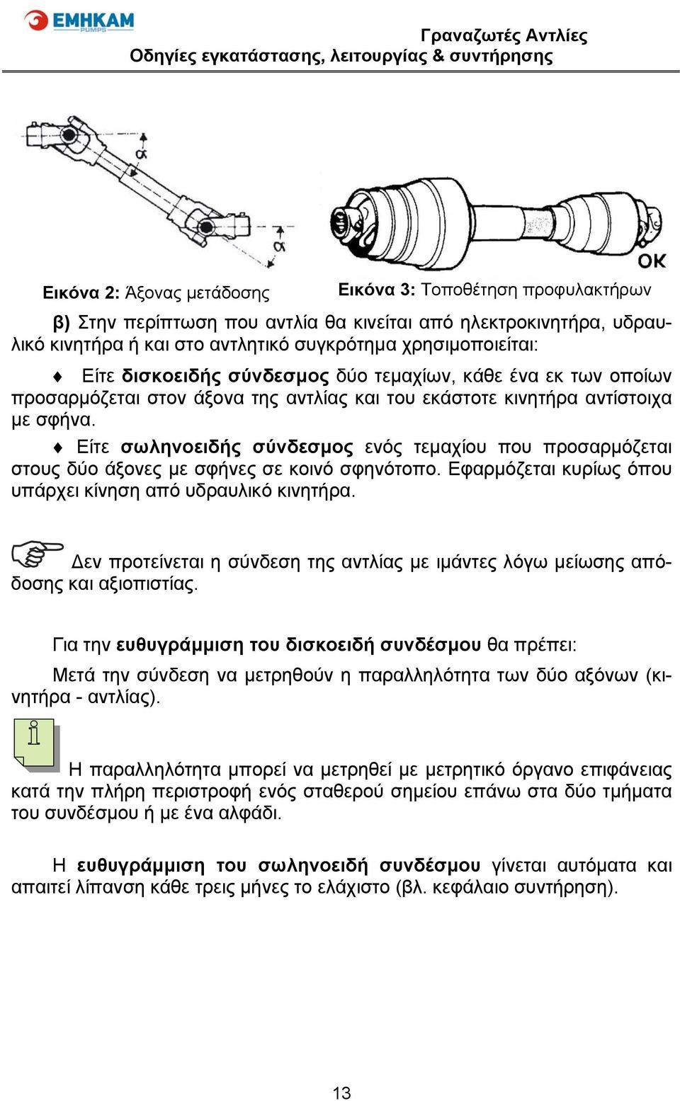 Είτε σωληνοειδής σύνδεσμος ενός τεμαχίου που προσαρμόζεται στους δύο άξονες με σφήνες σε κοινό σφηνότοπο. Εφαρμόζεται κυρίως όπου υπάρχει κίνηση από υδραυλικό κινητήρα.