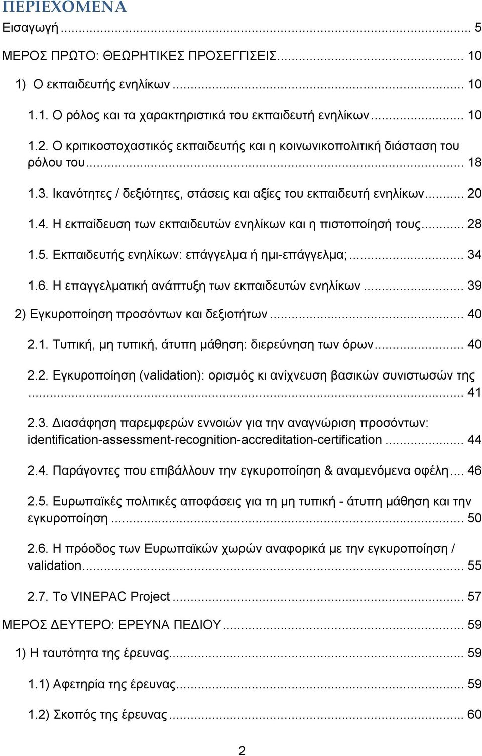 Η εκπαίδευση των εκπαιδευτών ενηλίκων και η πιστοποίησή τους... 28 1.5. Εκπαιδευτής ενηλίκων: επάγγελμα ή ημι-επάγγελμα;... 34 1.6. Η επαγγελματική ανάπτυξη των εκπαιδευτών ενηλίκων.