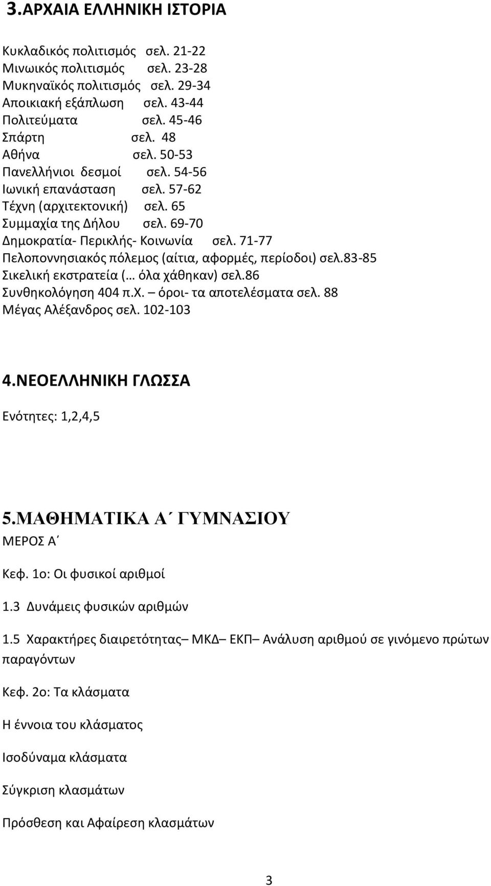 71-77 Πελοποννησιακός πόλεμος (αίτια, αφορμές, περίοδοι) σελ.83-85 Σικελική εκστρατεία ( όλα χάθηκαν) σελ.86 Συνθηκολόγηση 404 π.χ. όροι- τα αποτελέσματα σελ. 88 Μέγας Αλέξανδρος σελ. 102-103 4.