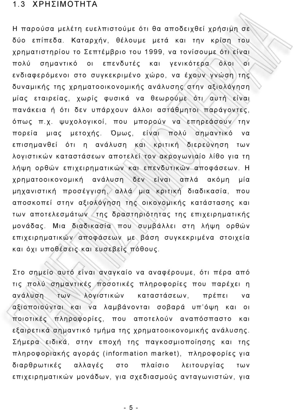 έχουν γνώση της δυναμικής της χρηματοοικονομικής ανάλυσης στην αξιολόγηση μίας εταιρείας, χωρίς φυσικά να θεωρούμε ότι αυτή είναι πανάκεια ή ότι δεν υπάρχουν άλλοι αστάθμητοι παράγοντες, όπως π.χ. ψυχολογικοί, που μπορούν να επηρεάσουν την πορεία μιας μετοχής.