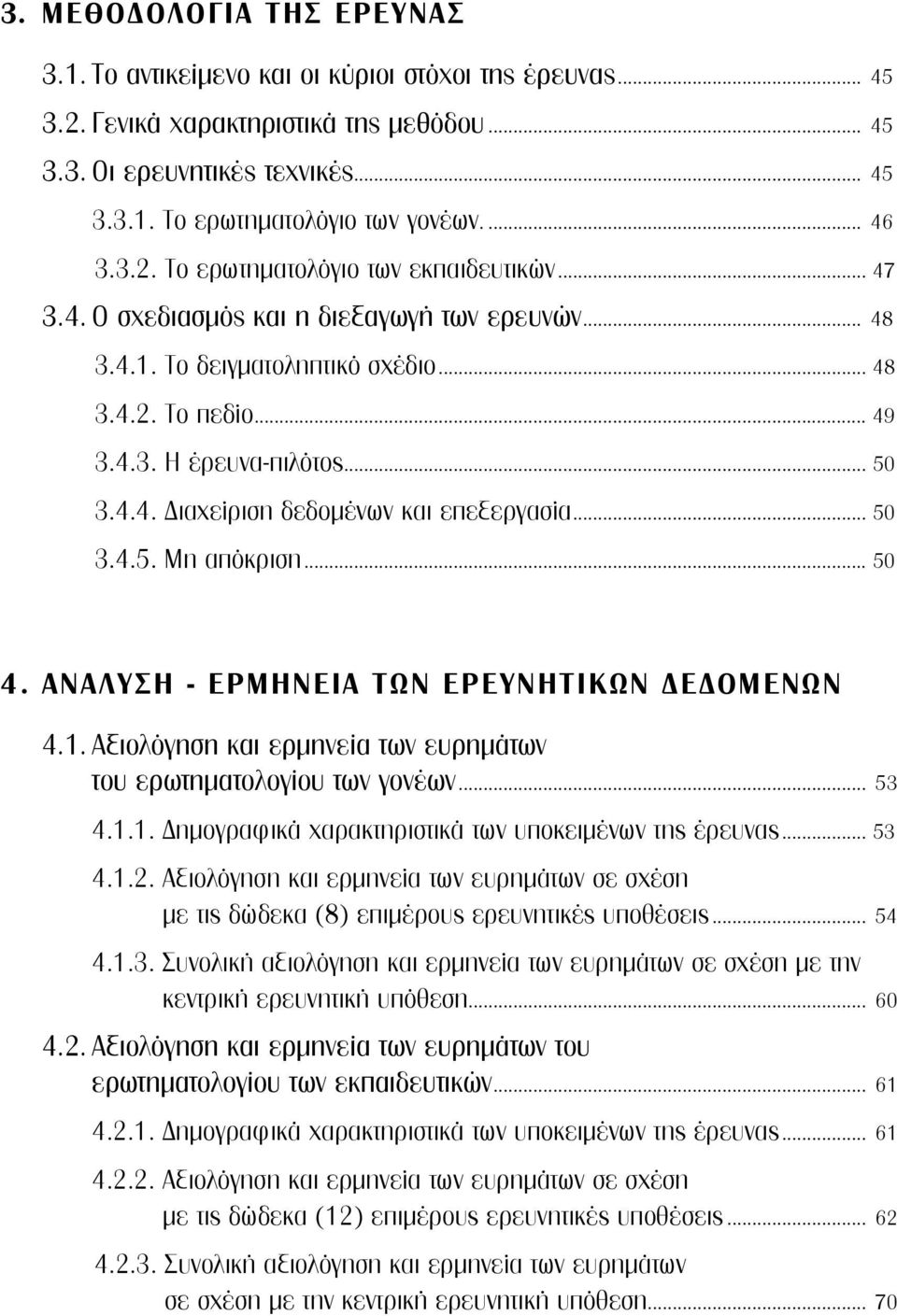 4.4. Διαχείριση δεδομένων και επεξεργασία... 50 3.4.5. Μη απόκριση... 50 4. ΑΝΑΛΥΣΗ - ΕΡΜΗΝΕΙΑ ΤΩΝ ΕΡΕΥΝΗΤΙΚΩΝ ΔΕΔΟΜΕΝΩΝ 4.1. Αξιολόγηση και ερμηνεία των ευρημάτων του ερωτηματολογίου των γονέων.