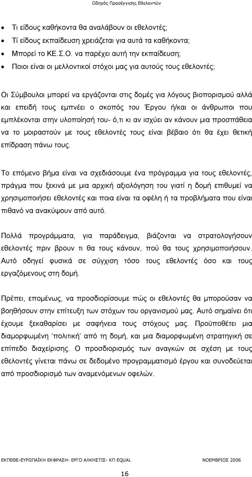 σκοπός του Έργου ή/και οι άνθρωποι που εμπλέκονται στην υλοποίησή του- ό,τι κι αν ισχύει αν κάνουν μια προσπάθεια να το μοιραστούν με τους εθελοντές τους είναι βέβαιο ότι θα έχει θετική επίδραση πάνω