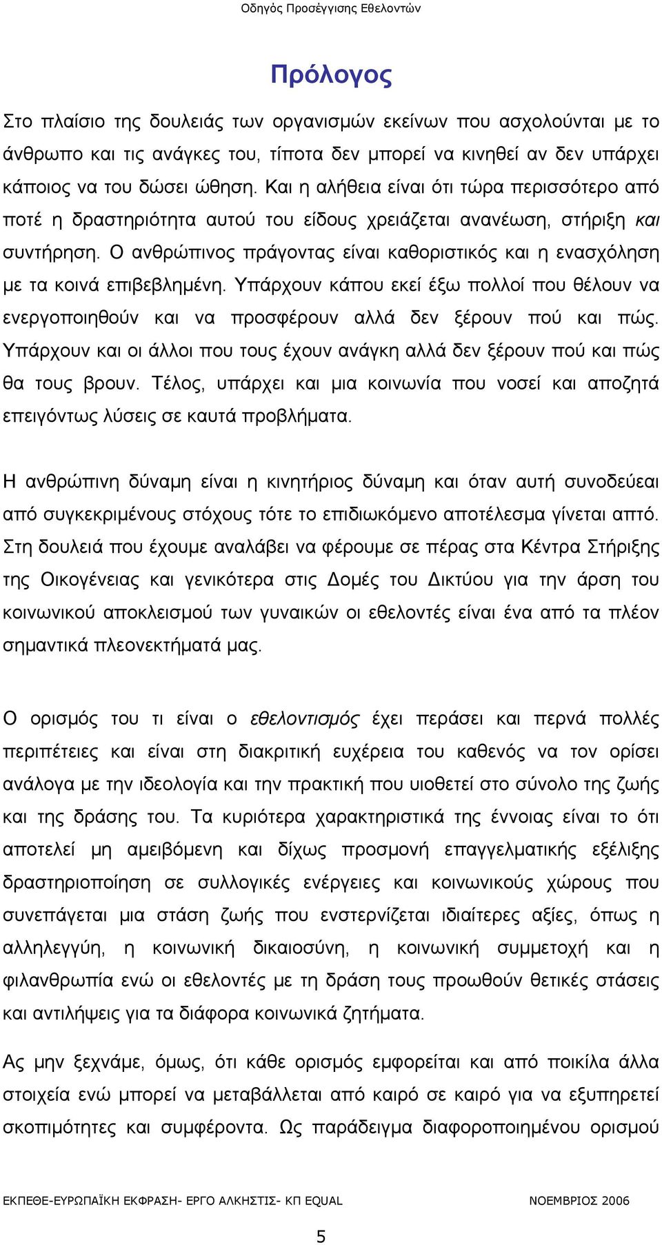 Ο ανθρώπινος πράγοντας είναι καθοριστικός και η ενασχόληση με τα κοινά επιβεβλημένη. Υπάρχουν κάπου εκεί έξω πολλοί που θέλουν να ενεργοποιηθούν και να προσφέρουν αλλά δεν ξέρουν πού και πώς.