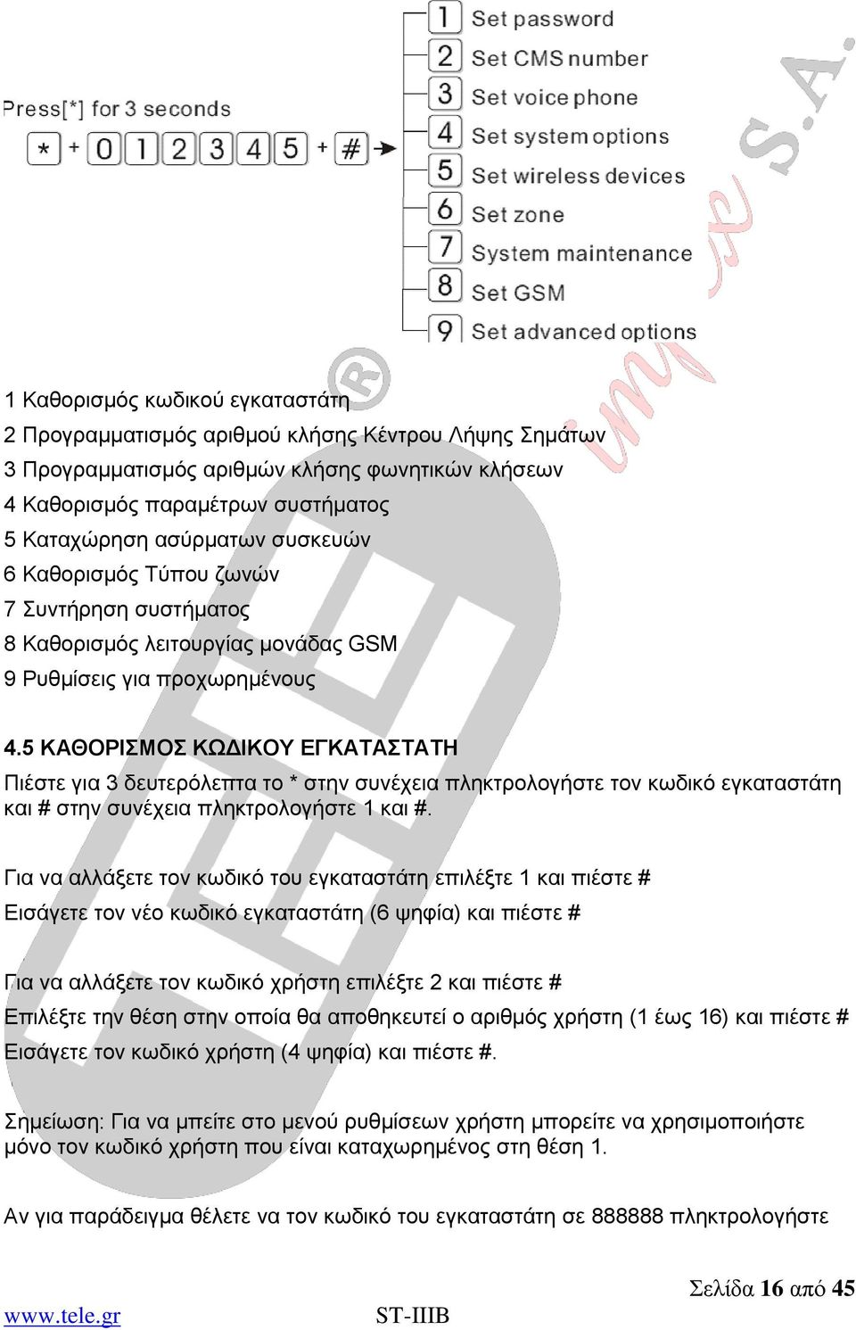 5 ΚΑΘΟΡΙΣΜΟΣ ΚΩΔΙΚΟΥ ΕΓΚΑΤΑΣΤΑΤΗ Πιέστε για 3 δευτερόλεπτα το * στην συνέχεια πληκτρολογήστε τον κωδικό εγκαταστάτη και # στην συνέχεια πληκτρολογήστε 1 και #.