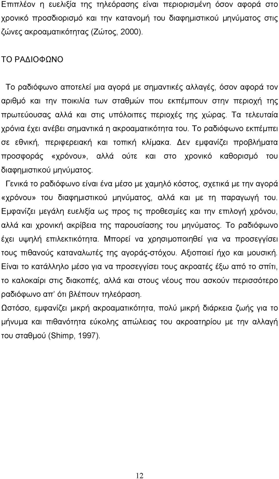 χώρας. Τα τελευταία χρόνια έχει ανέβει σημαντικά η ακροαματικότητα του. Το ραδιόφωνο εκπέμπει σε εθνική, περιφερειακή και τοπική κλίμακα.