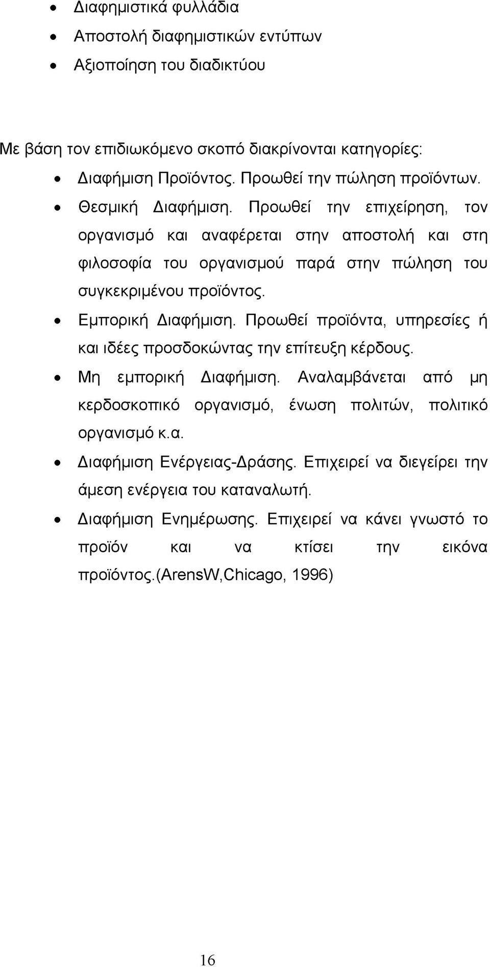 Προωθεί προϊόντα, υπηρεσίες ή και ιδέες προσδοκώντας την επίτευξη κέρδους. Μη εμπορική Διαφήμιση. Αναλαμβάνεται από μη κερδοσκοπικό οργανισμό, ένωση πολιτών, πολιτικό οργανισμό κ.α. Διαφήμιση Ενέργειας-Δράσης.