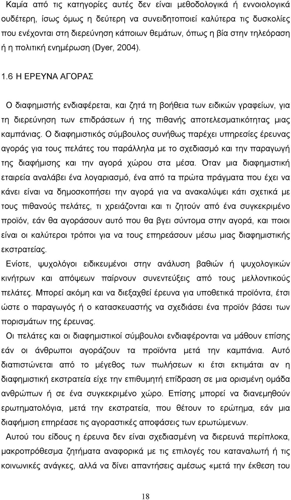 6 Η ΕΡΕΥΝΑ ΑΓΟΡΑΣ Ο διαφημιστής ενδιαφέρεται, και ζητά τη βοήθεια των ειδικών γραφείων, για τη διερεύνηση των επιδράσεων ή της πιθανής αποτελεσματικότητας μιας καμπάνιας.