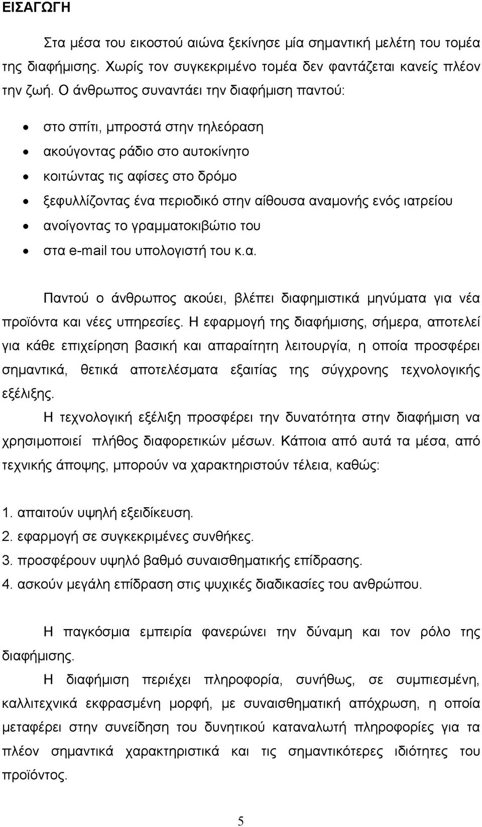 ιατρείου ανοίγοντας το γραμματοκιβώτιο του στα e-mail του υπολογιστή του κ.α. Παντού ο άνθρωπος ακούει, βλέπει διαφημιστικά μηνύματα για νέα προϊόντα και νέες υπηρεσίες.