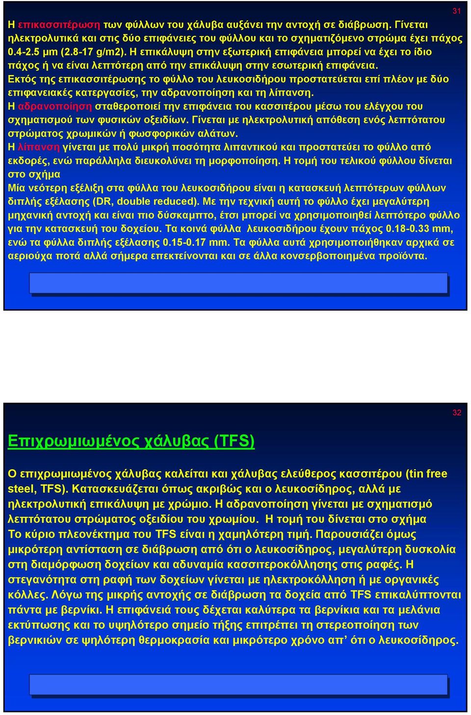 Εκτός της επικασσιτέρωσης το φύλλο του λευκοσιδήρου προστατεύεται επί πλέον µε δύο επιφανειακές κατεργασίες, την αδρανοποίηση και τη λίπανση.