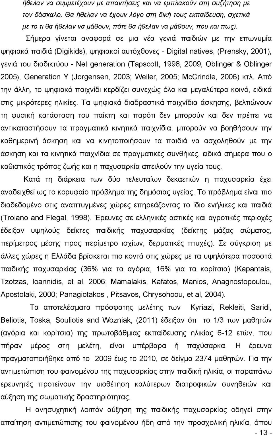 Σήμερα γίνεται αναφορά σε μια νέα γενιά παιδιών με την επωνυμία ψηφιακά παιδιά (Digikids), ψηφιακοί αυτόχθονες - Digital natives, (Prensky, 2001), γενιά του διαδικτύου - Νet generation (Tapscott,