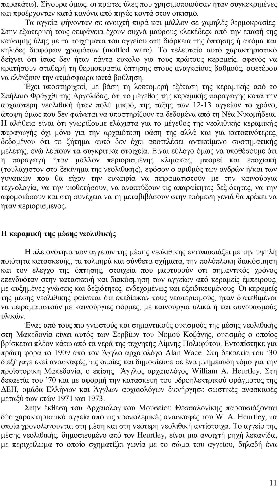 Στην εξωτερική τους επιφάνεια έχουν συχνά μαύρους «λεκέδες» από την επαφή της καύσιμης ύλης με τα τοιχώματα του αγγείου στη διάρκεια της όπτησης ή ακόμα και κηλίδες διαφόρων χρωμάτων (mottled ware).