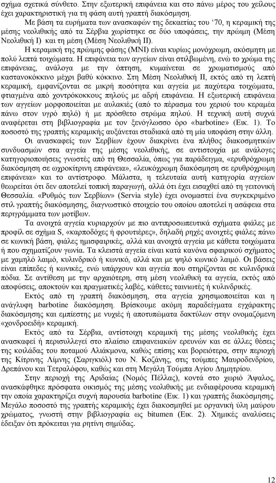 Η κεραμική της πρώιμης φάσης (ΜΝΙ) είναι κυρίως μονόχρωμη, ακόσμητη με πολύ λεπτά τοιχώματα.