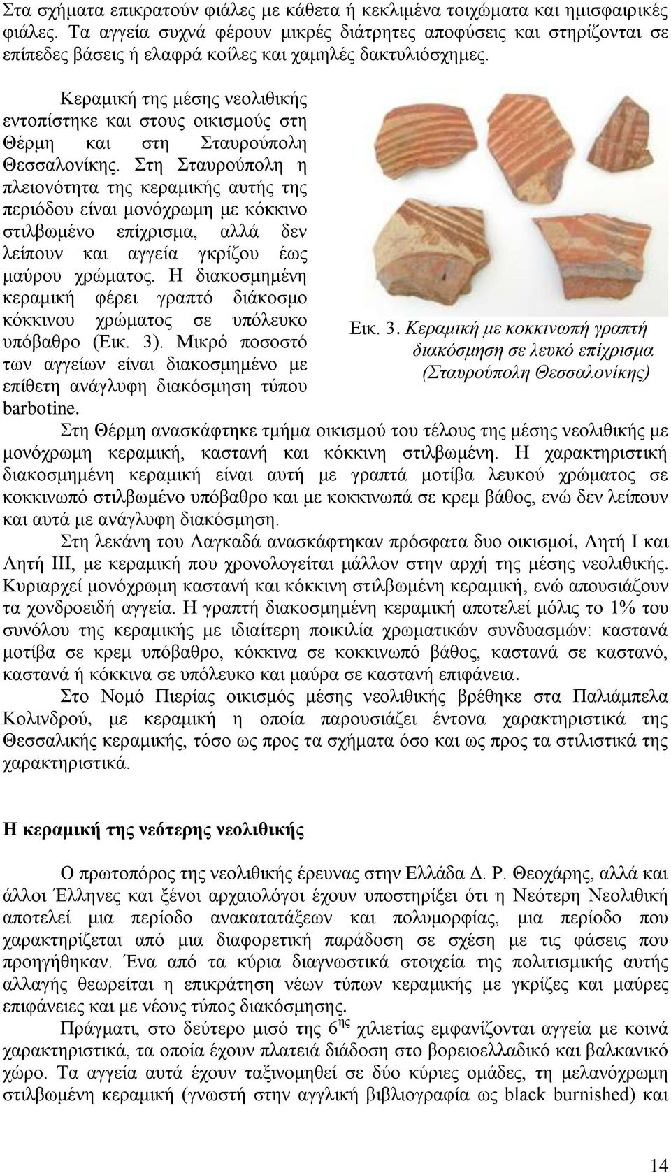 Κεραμική της μέσης νεολιθικής εντοπίστηκε και στους οικισμούς στη Θέρμη και στη Σταυρούπολη Θεσσαλονίκης.