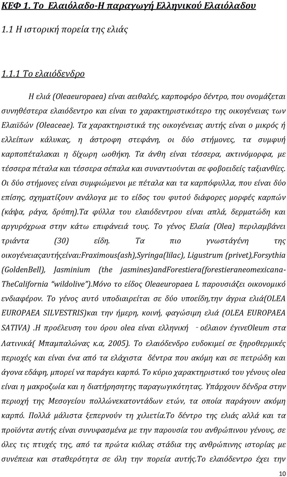 Τα άνθη είναι τέσσερα, ακτινόμορφα, με τέσσερα πέταλα και τέσσερα σέπαλα και συναντιούνται σε φοβοειδείς ταξιανθίες.