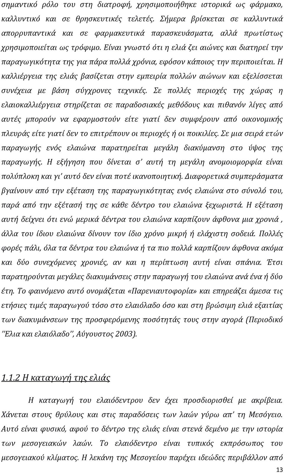 Είναι γνωστό ότι η ελιά ζει αιώνες και διατηρεί την παραγωγικότητα της για πάρα πολλά χρόνια, εφόσον κάποιος την περιποιείται.